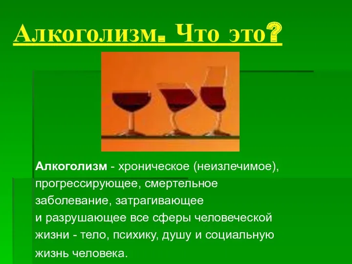 Алкоголизм. Что это? Алкоголизм - хроническое (неизлечимое), прогрессирующее, смертельное заболевание,