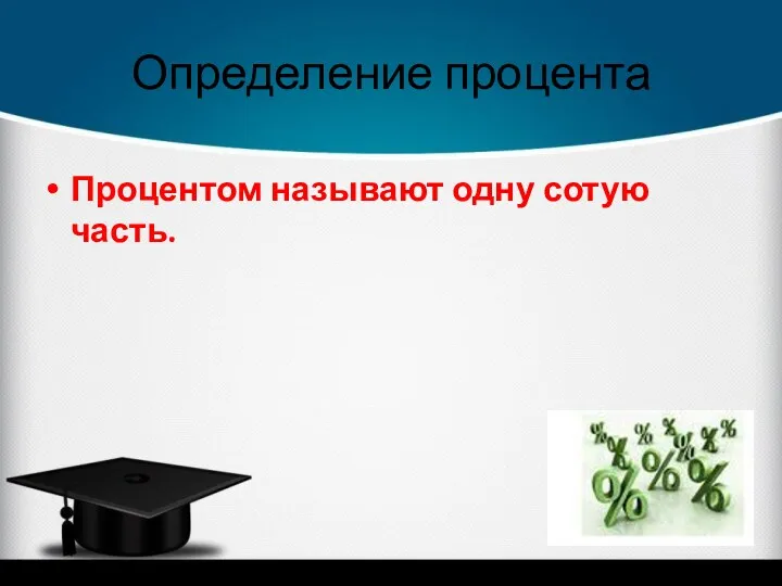 Определение процента Процентом называют одну сотую часть.