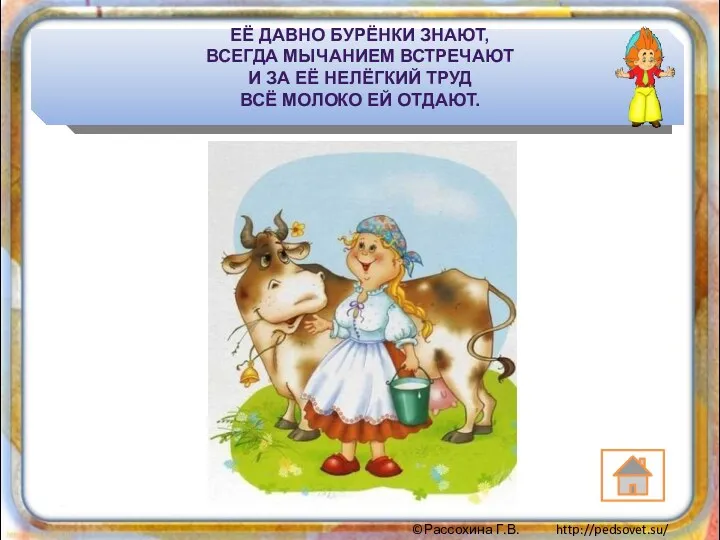 Её давно бурёнки знают, Всегда мычанием встречают И за её нелёгкий труд Всё молоко ей отдают.