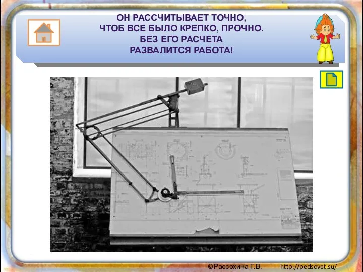 Он рассчитыВает точно, Чтоб все было крепко, прочно. Без его расчета развалится работа!