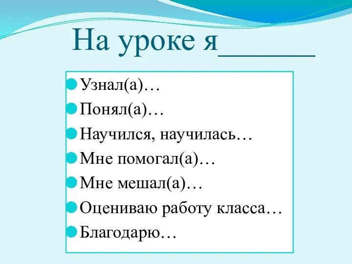 На уроке я______ Узнал(а)… Понял(а)… Научился, научилась… Мне помогал(а)… Мне мешал(а)… Оцениваю работу класса… Благодарю…