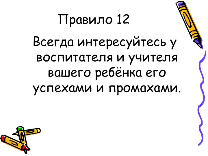 Правило 12 Всегда интересуйтесь у воспитателя и учителя вашего ребёнка его успехами и промахами.