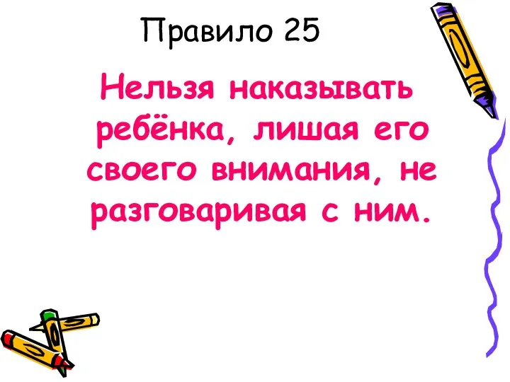 Правило 25 Нельзя наказывать ребёнка, лишая его своего внимания, не разговаривая с ним.