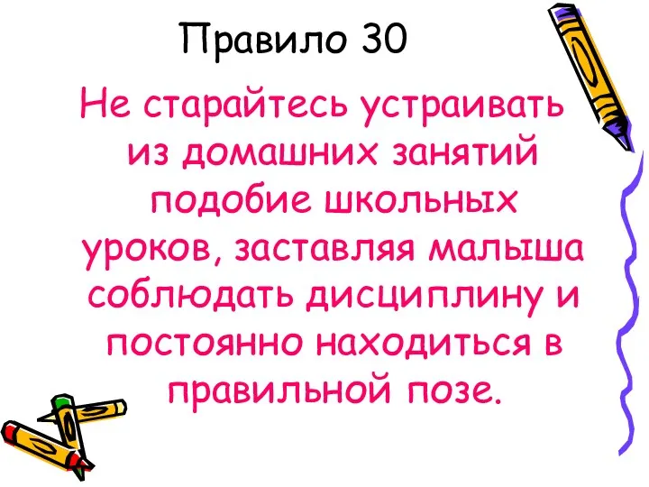 Правило 30 Не старайтесь устраивать из домашних занятий подобие школьных