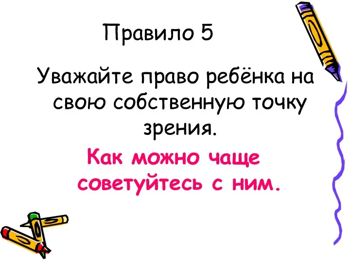 Правило 5 Уважайте право ребёнка на свою собственную точку зрения. Как можно чаще советуйтесь с ним.