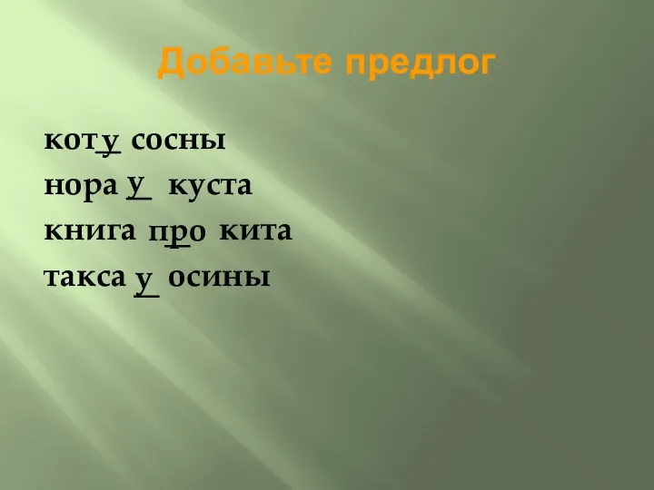 Добавьте предлог кот сосны нора куста книга кита такса осины у у про у