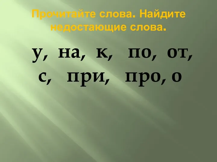 Прочитайте слова. Найдите недостающие слова. у, на, к, по, от, с, при, про, о