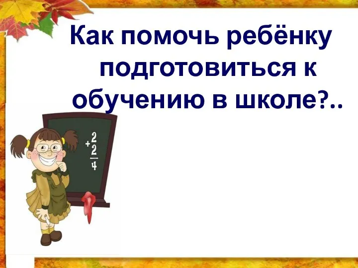 Как помочь ребёнку подготовиться к обучению в школе?..