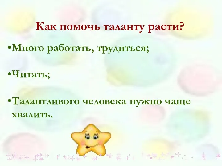 Как помочь таланту расти? Много работать, трудиться; Читать; Талантливого человека нужно чаще хвалить.