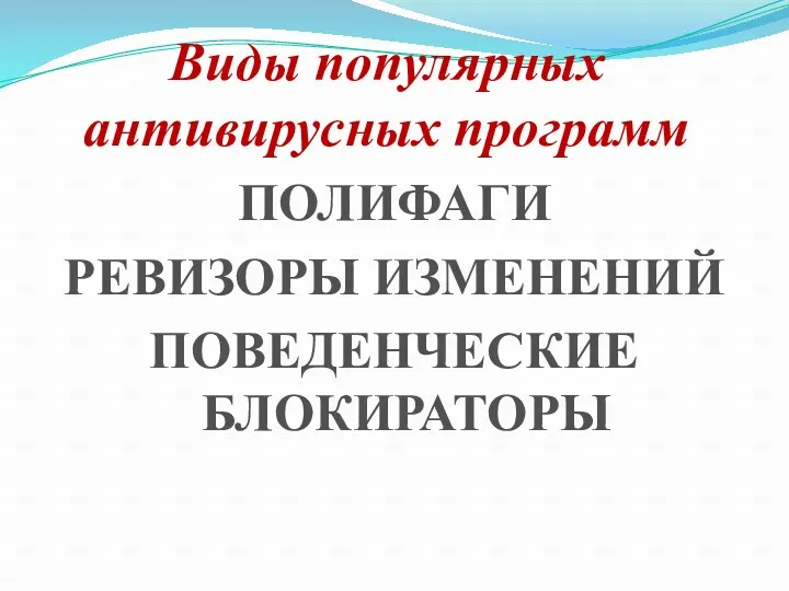 Виды популярных антивирусных программ ПОЛИФАГИ РЕВИЗОРЫ ИЗМЕНЕНИЙ ПОВЕДЕНЧЕСКИЕ БЛОКИРАТОРЫ