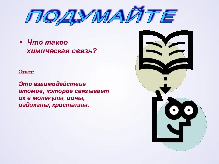 Что такое химическая связь? Ответ: Это взаимодействие атомов, которое связывает их в молекулы,