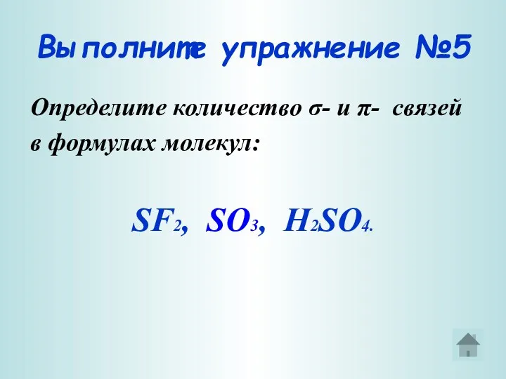 Выполните упражнение №5 Определите количество σ- и π- связей в формулах молекул: SF2, SO3, H2SO4.