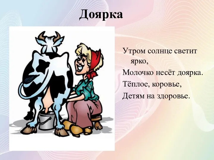 Доярка Утром солнце светит ярко, Молочко несёт доярка. Тёплое, коровье, Детям на здоровье.