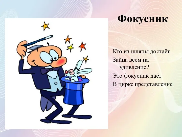 Фокусник Кто из шляпы достаёт Зайца всем на удивление? Это фокусник даёт В цирке представление