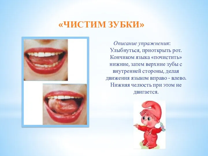 «ЧИСТИМ ЗУБКИ» Описание упражнения: Улыбнуться, приоткрыть рот. Кончиком языка «почистить»