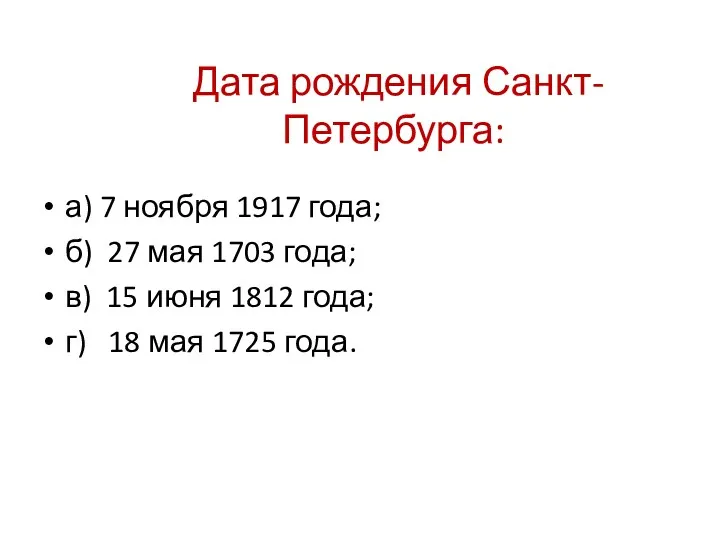 Дата рождения Санкт-Петербурга: а) 7 ноября 1917 года; б) 27 мая 1703 года;