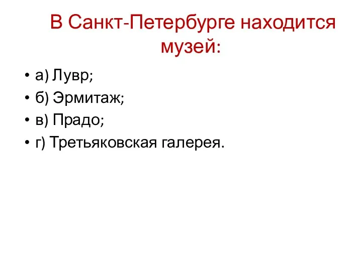 В Санкт-Петербурге находится музей: а) Лувр; б) Эрмитаж; в) Прадо; г) Третьяковская галерея.