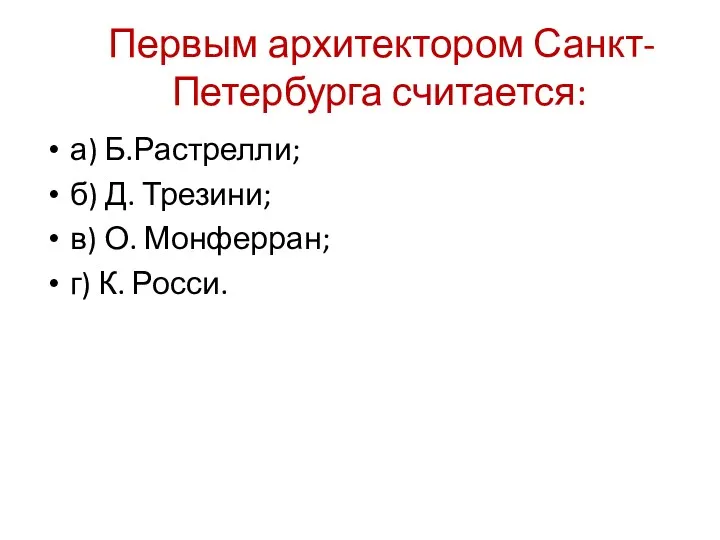 Первым архитектором Санкт-Петербурга считается: а) Б.Растрелли; б) Д. Трезини; в) О. Монферран; г) К. Росси.