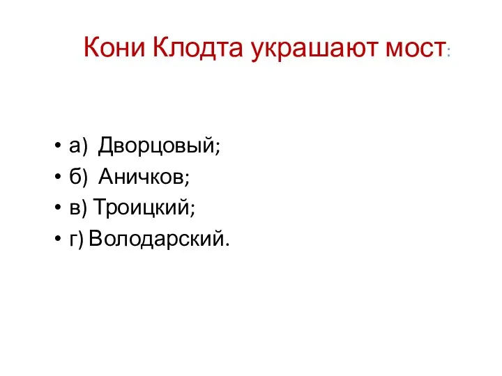 Кони Клодта украшают мост: а) Дворцовый; б) Аничков; в) Троицкий; г) Володарский.