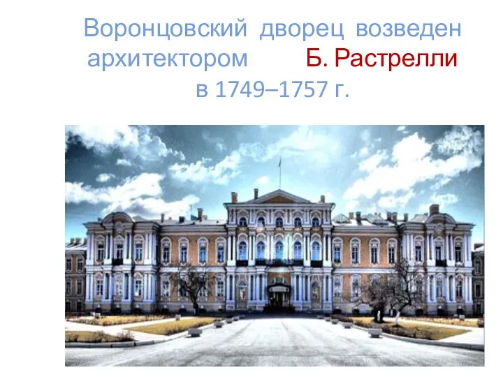 Воронцовский дворец возведен архитектором Б. Растрелли в 1749–1757 г.