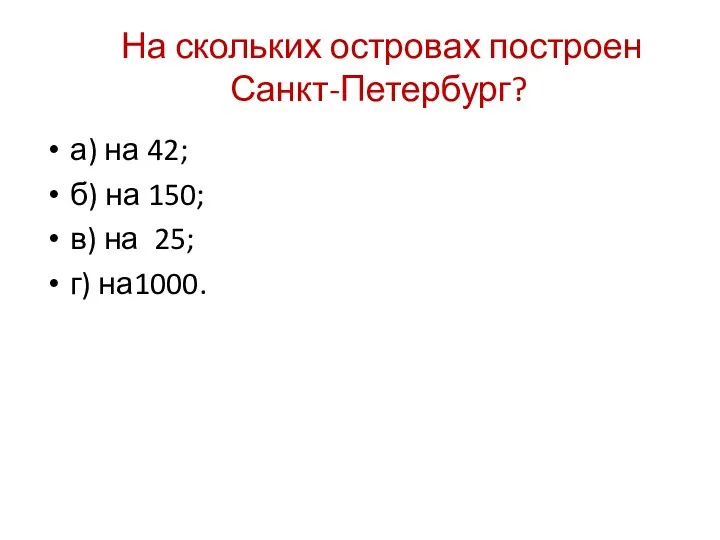 На скольких островах построен Санкт-Петербург? а) на 42; б) на 150; в) на 25; г) на1000.