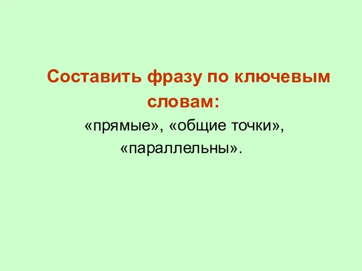 Составить фразу по ключевым словам: «прямые», «общие точки», «параллельны».