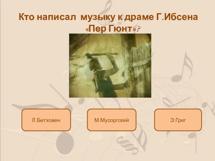 Э.Григ М.Мусоргский Кто написал музыку к драме Г.Ибсена «Пер Гюнт»? Л.Бетховен