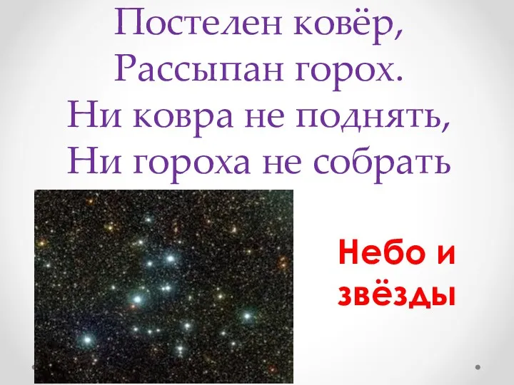 Постелен ковёр, Рассыпан горох. Ни ковра не поднять, Ни гороха не собрать Небо и звёзды