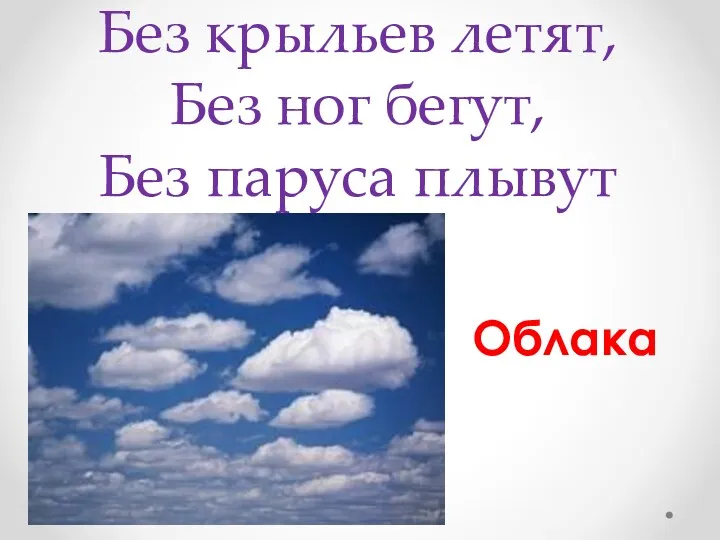 Без крыльев летят, Без ног бегут, Без паруса плывут Облака