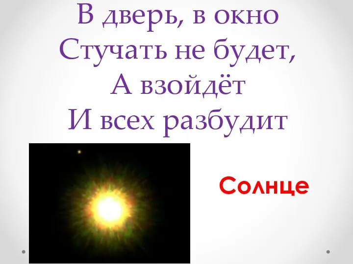 В дверь, в окно Стучать не будет, А взойдёт И всех разбудит Солнце