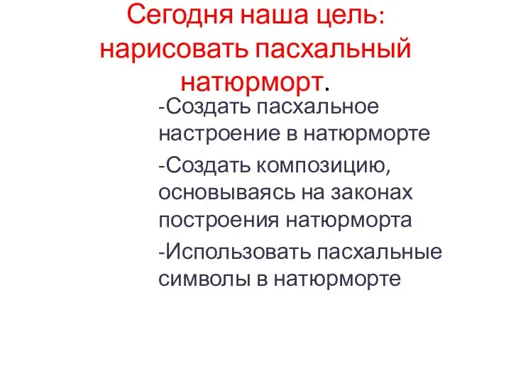 Сегодня наша цель: нарисовать пасхальный натюрморт. -Создать пасхальное настроение в