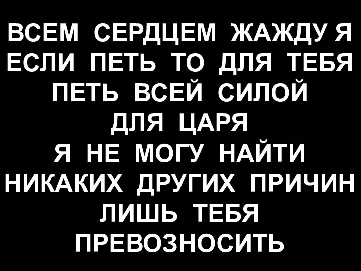 ВСЕМ СЕРДЦЕМ ЖАЖДУ Я ЕСЛИ ПЕТЬ ТО ДЛЯ ТЕБЯ ПЕТЬ