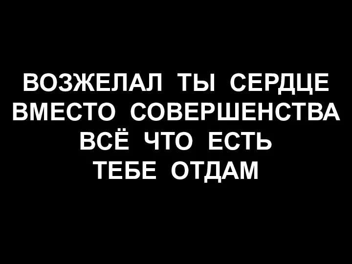 ВОЗЖЕЛАЛ ТЫ СЕРДЦЕ ВМЕСТО СОВЕРШЕНСТВА ВСЁ ЧТО ЕСТЬ ТЕБЕ ОТДАМ