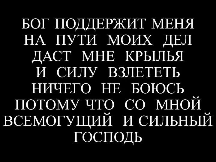 БОГ ПОДДЕРЖИТ МЕНЯ НА ПУТИ МОИХ ДЕЛ ДАСТ МНЕ КРЫЛЬЯ И СИЛУ ВЗЛЕТЕТЬ