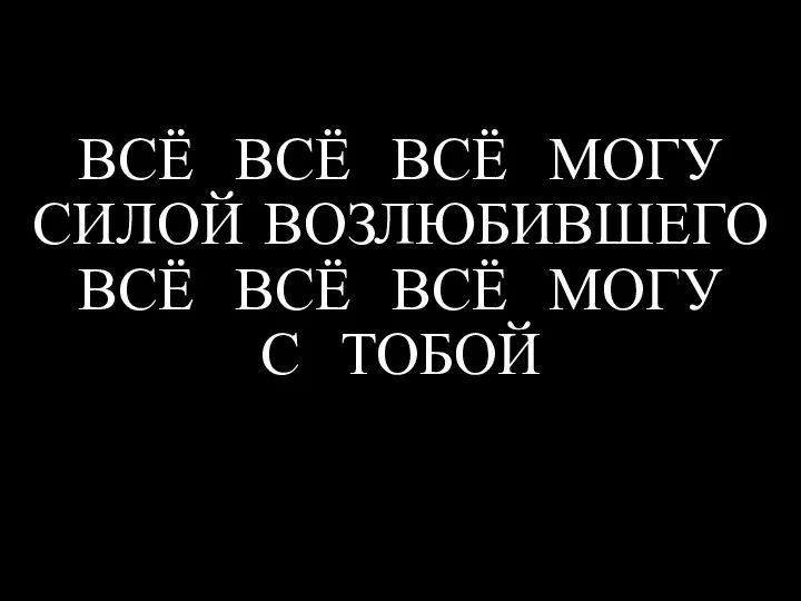 ВСЁ ВСЁ ВСЁ МОГУ СИЛОЙ ВОЗЛЮБИВШЕГО ВСЁ ВСЁ ВСЁ МОГУ С ТОБОЙ