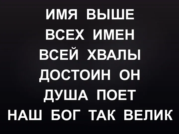 ИМЯ ВЫШЕ ВСЕХ ИМЕН ВСЕЙ ХВАЛЫ ДОСТОИН ОН ДУША ПОЕТ НАШ БОГ ТАК ВЕЛИК