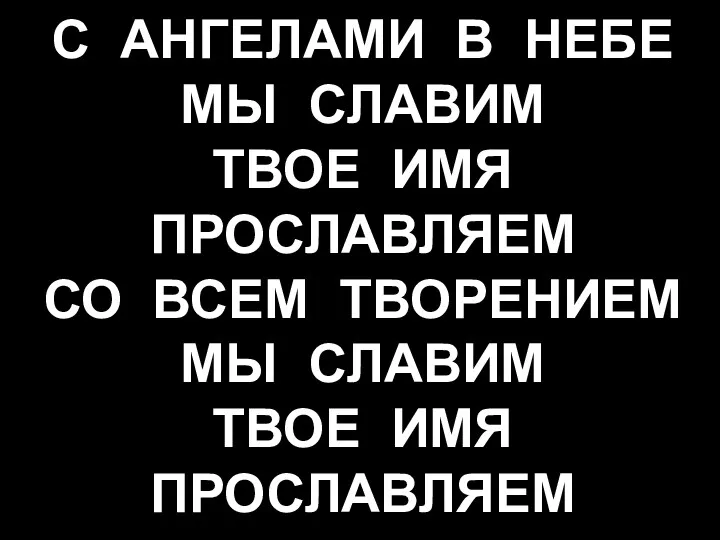 С АНГЕЛАМИ В НЕБЕ МЫ СЛАВИМ ТВОЕ ИМЯ ПРОСЛАВЛЯЕМ СО