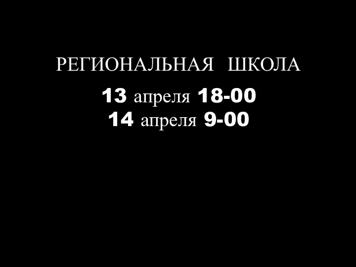 РЕГИОНАЛЬНАЯ ШКОЛА 13 апреля 18-00 14 апреля 9-00