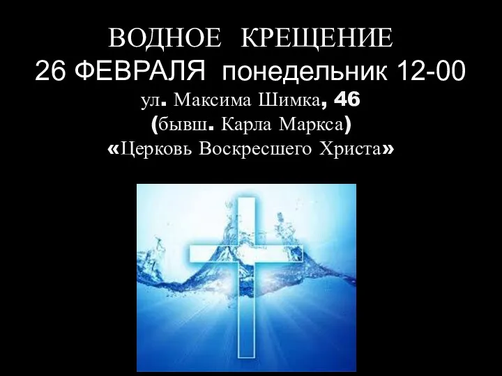 ВОДНОЕ КРЕЩЕНИЕ 26 ФЕВРАЛЯ понедельник 12-00 ул. Максима Шимка, 46 (бывш. Карла Маркса) «Церковь Воскресшего Христа»