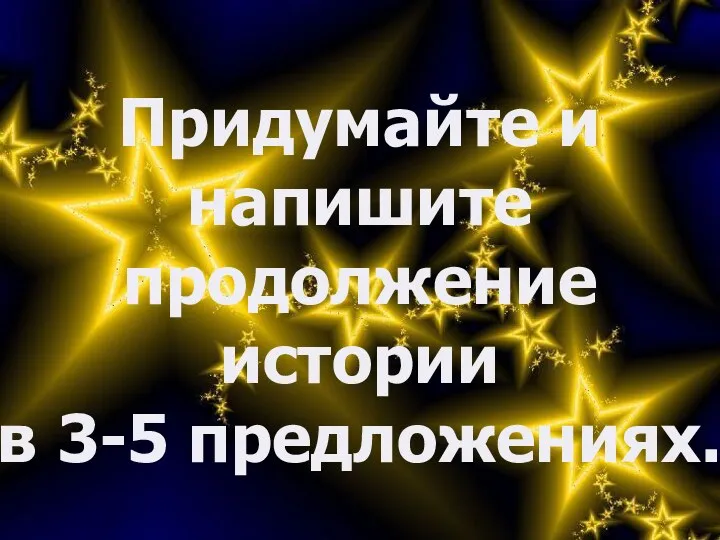 Придумайте и напишите продолжение истории в 3-5 предложениях.