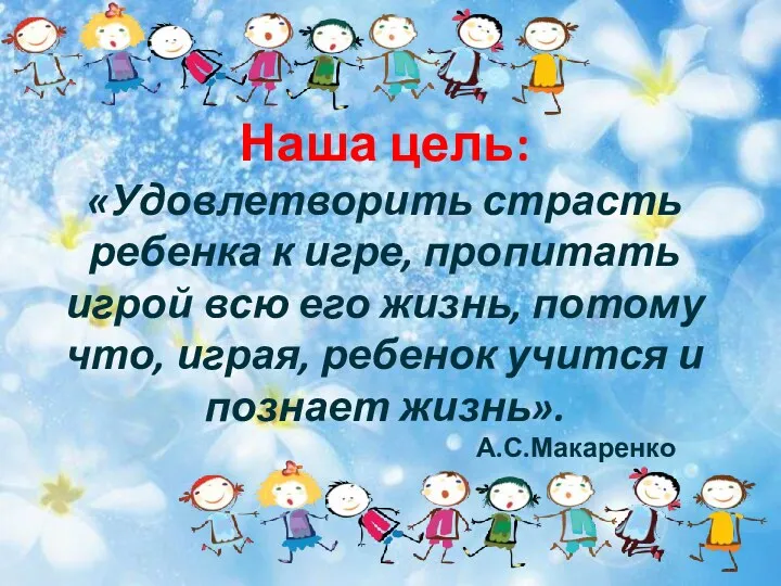 Наша цель: «Удовлетворить страсть ребенка к игре, пропитать игрой всю