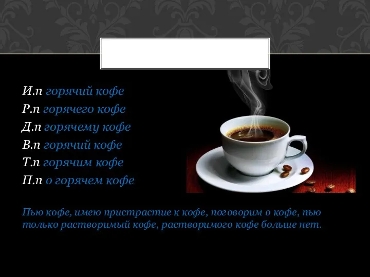 И.п горячий кофе Р.п горячего кофе Д.п горячему кофе В.п