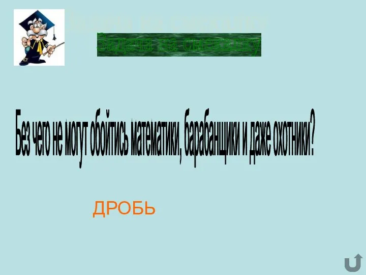 Задача на смекалку Без чего не могут обойтись математики, барабанщики и даже охотники? ДРОБЬ