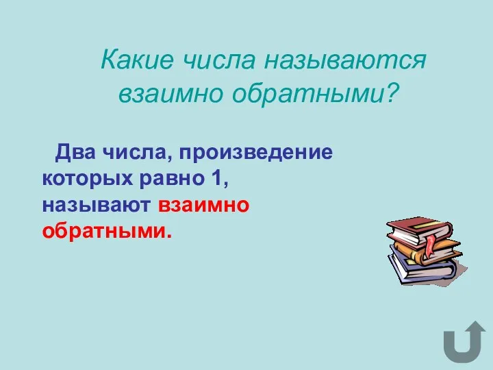 Какие числа называются взаимно обратными? Два числа, произведение которых равно 1, называют взаимно обратными.