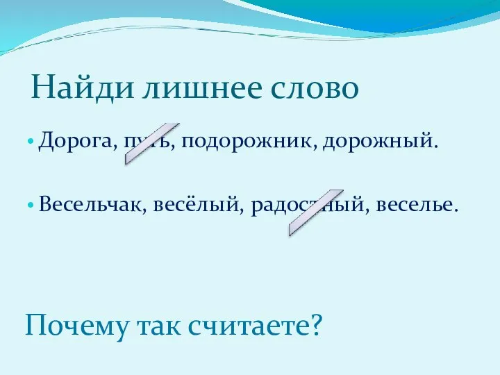 Найди лишнее слово Дорога, путь, подорожник, дорожный. Весельчак, весёлый, радостный, веселье. Почему так считаете?