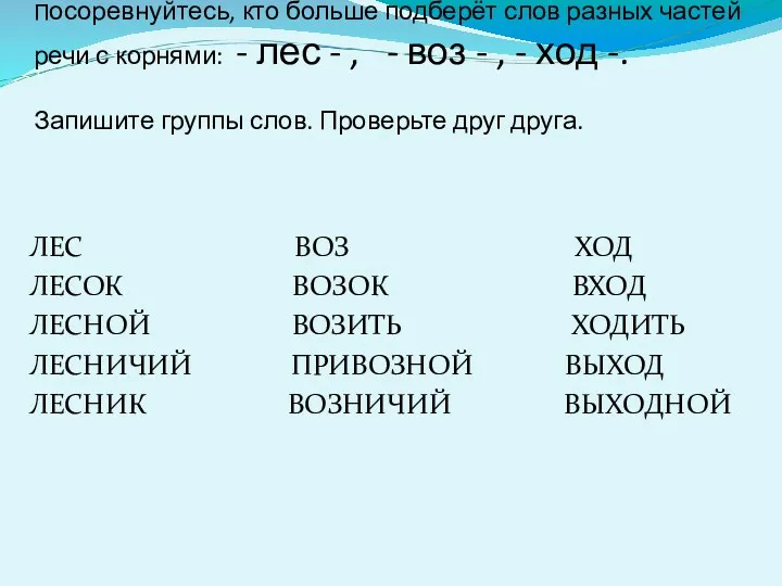 Посоревнуйтесь, кто больше подберёт слов разных частей речи с корнями: