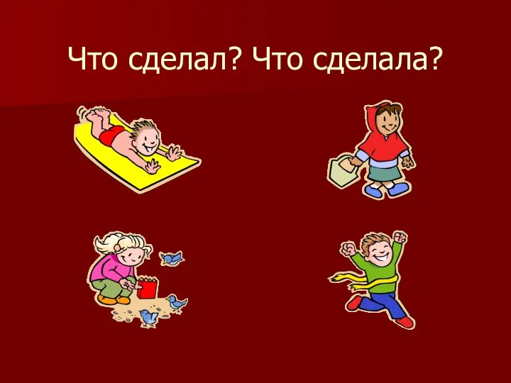 Что сделал? Что сделала?