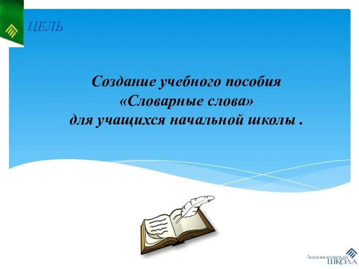 ЦЕЛЬ Создание учебного пособия «Словарные слова» для учащихся начальной школы .