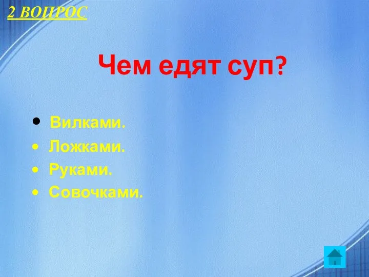 Чем едят суп? Вилками. Ложками. Руками. Совочками. 2 ВОПРОС