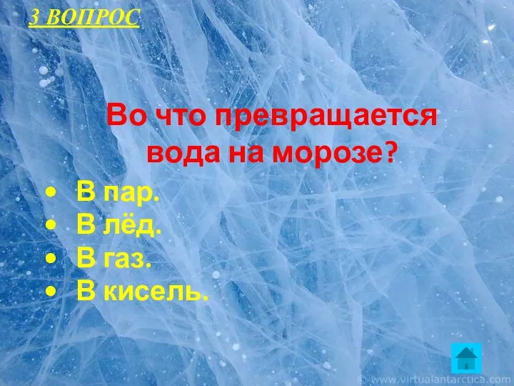 Во что превращается вода на морозе? В пар. В лёд. В газ. В кисель. 3 ВОПРОС